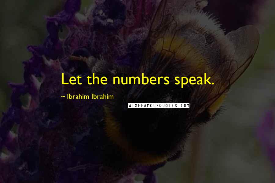 Ibrahim Ibrahim Quotes: Let the numbers speak.