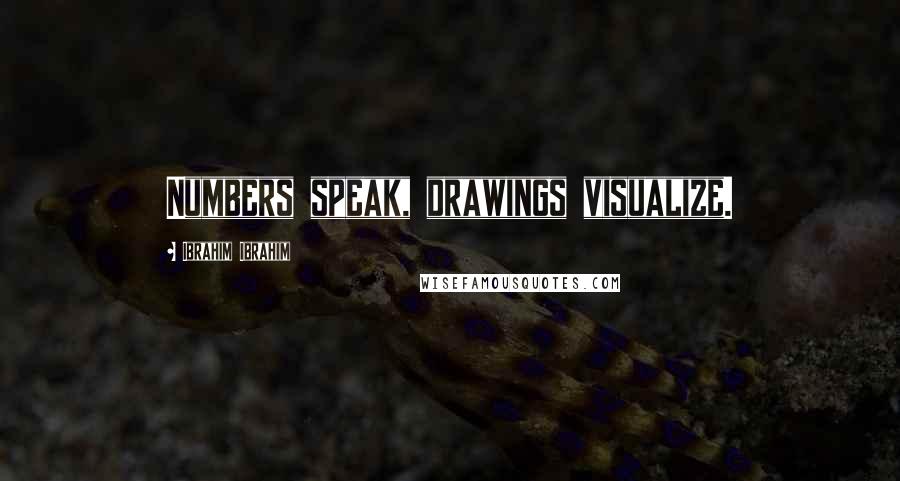 Ibrahim Ibrahim Quotes: Numbers speak, drawings visualize.