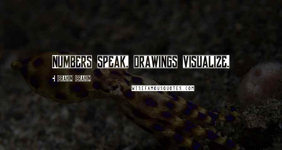 Ibrahim Ibrahim Quotes: Numbers speak, drawings visualize.