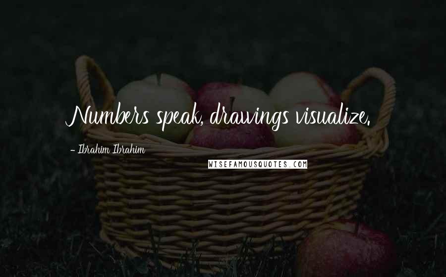 Ibrahim Ibrahim Quotes: Numbers speak, drawings visualize.