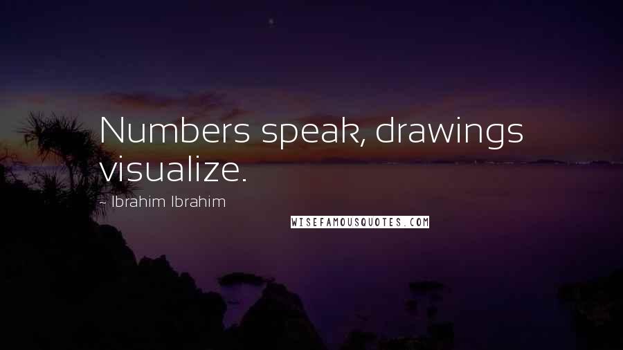 Ibrahim Ibrahim Quotes: Numbers speak, drawings visualize.