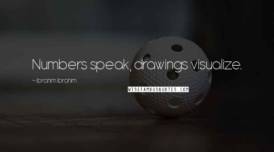 Ibrahim Ibrahim Quotes: Numbers speak, drawings visualize.