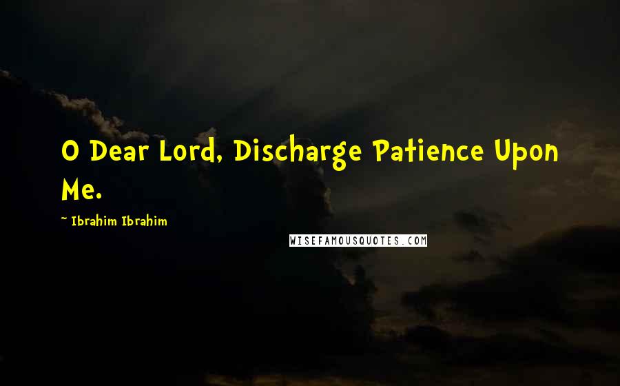 Ibrahim Ibrahim Quotes: O Dear Lord, Discharge Patience Upon Me.