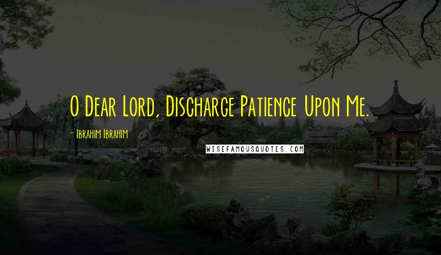 Ibrahim Ibrahim Quotes: O Dear Lord, Discharge Patience Upon Me.