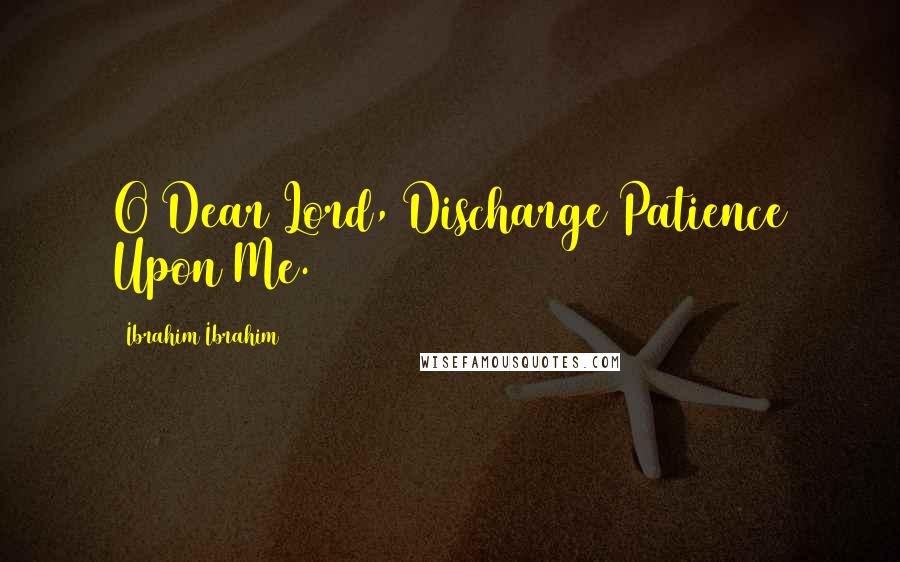 Ibrahim Ibrahim Quotes: O Dear Lord, Discharge Patience Upon Me.