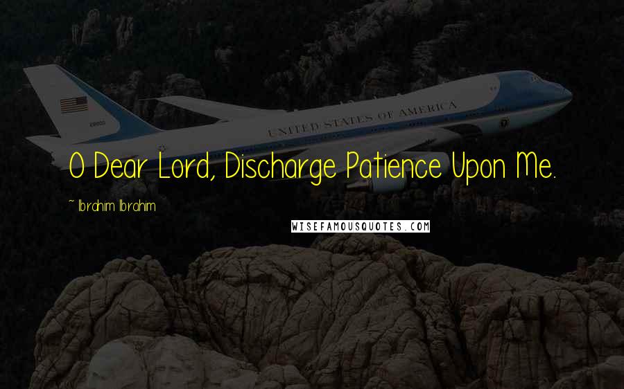 Ibrahim Ibrahim Quotes: O Dear Lord, Discharge Patience Upon Me.