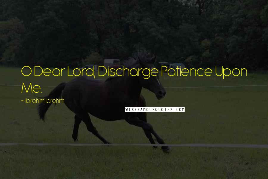 Ibrahim Ibrahim Quotes: O Dear Lord, Discharge Patience Upon Me.