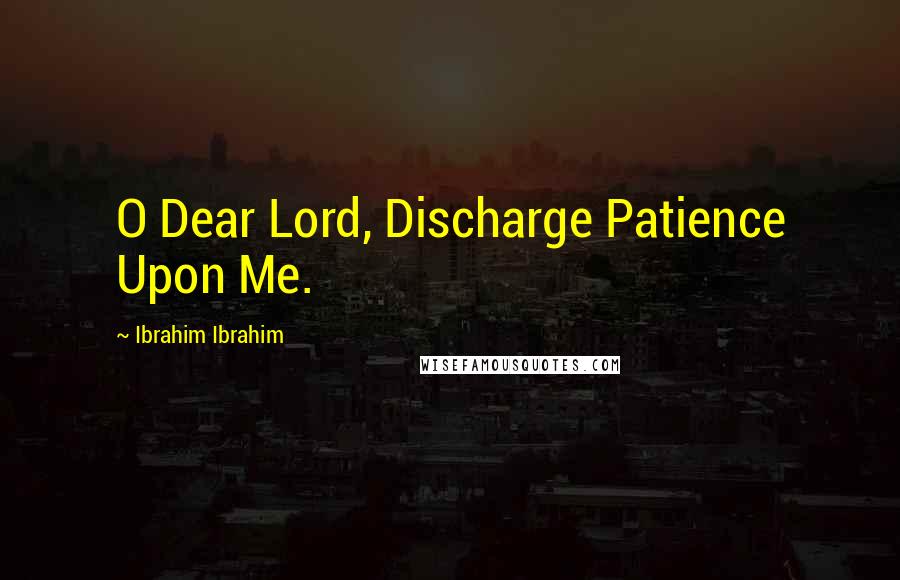 Ibrahim Ibrahim Quotes: O Dear Lord, Discharge Patience Upon Me.