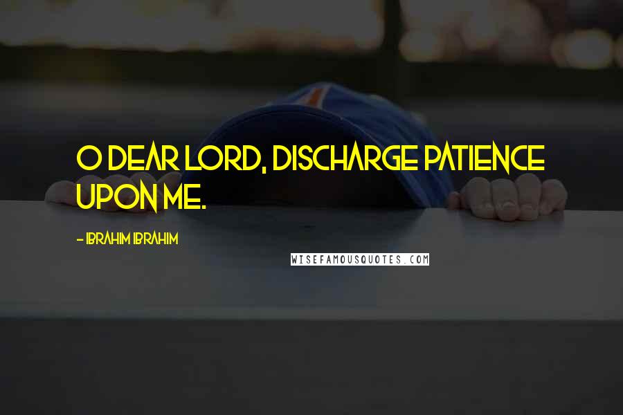 Ibrahim Ibrahim Quotes: O Dear Lord, Discharge Patience Upon Me.