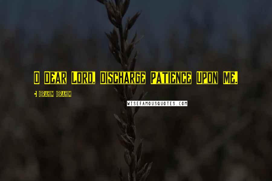 Ibrahim Ibrahim Quotes: O Dear Lord, Discharge Patience Upon Me.