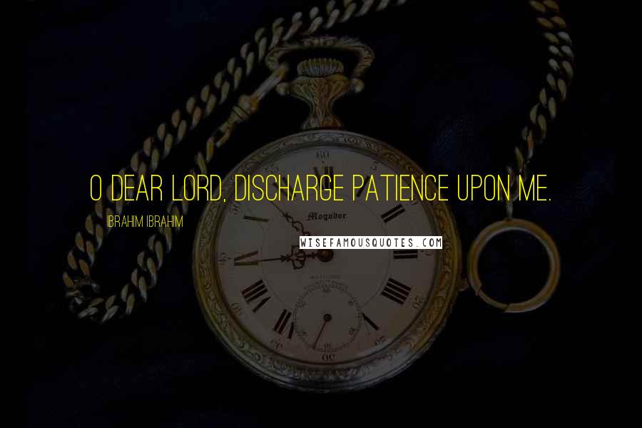 Ibrahim Ibrahim Quotes: O Dear Lord, Discharge Patience Upon Me.