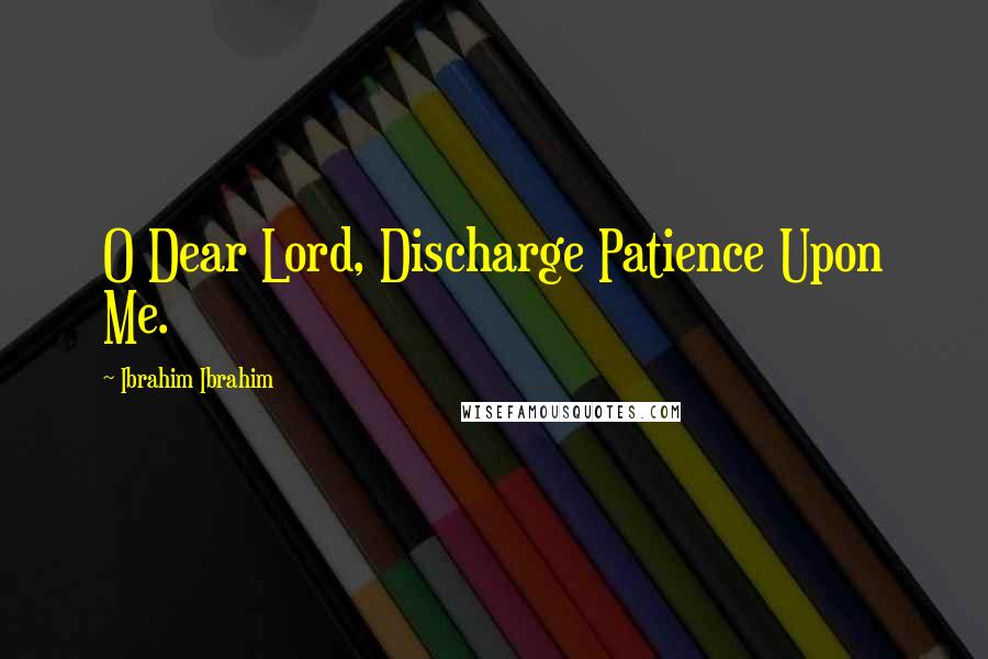 Ibrahim Ibrahim Quotes: O Dear Lord, Discharge Patience Upon Me.