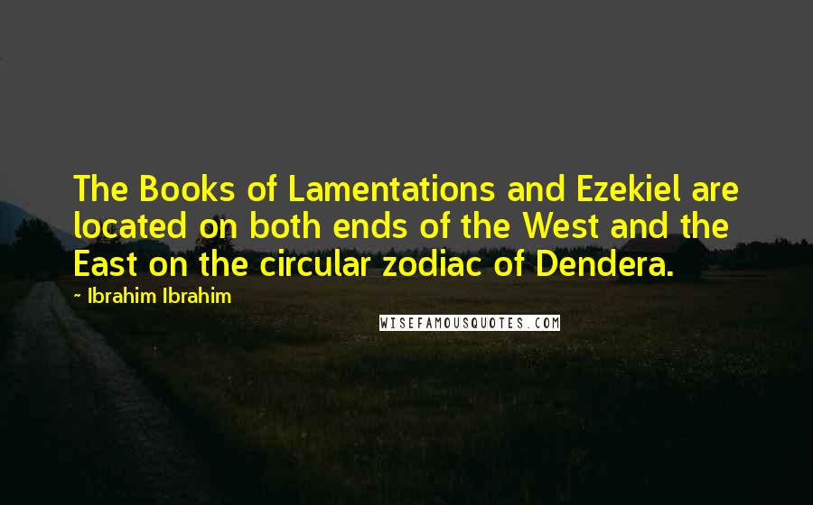 Ibrahim Ibrahim Quotes: The Books of Lamentations and Ezekiel are located on both ends of the West and the East on the circular zodiac of Dendera.