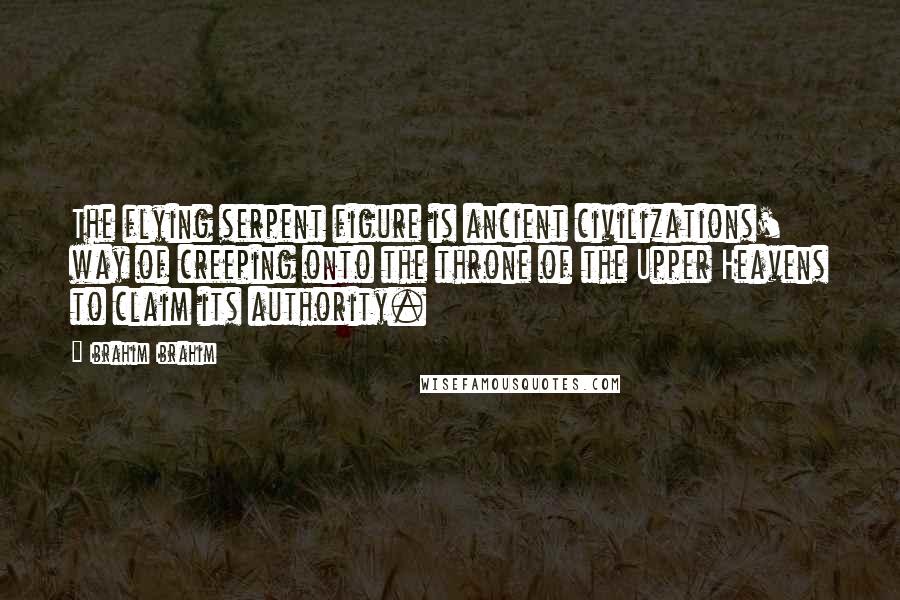 Ibrahim Ibrahim Quotes: The flying serpent figure is ancient civilizations' way of creeping onto the throne of the Upper Heavens to claim its authority.