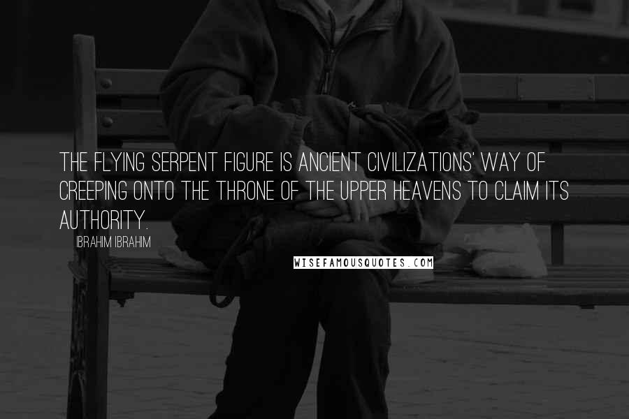 Ibrahim Ibrahim Quotes: The flying serpent figure is ancient civilizations' way of creeping onto the throne of the Upper Heavens to claim its authority.