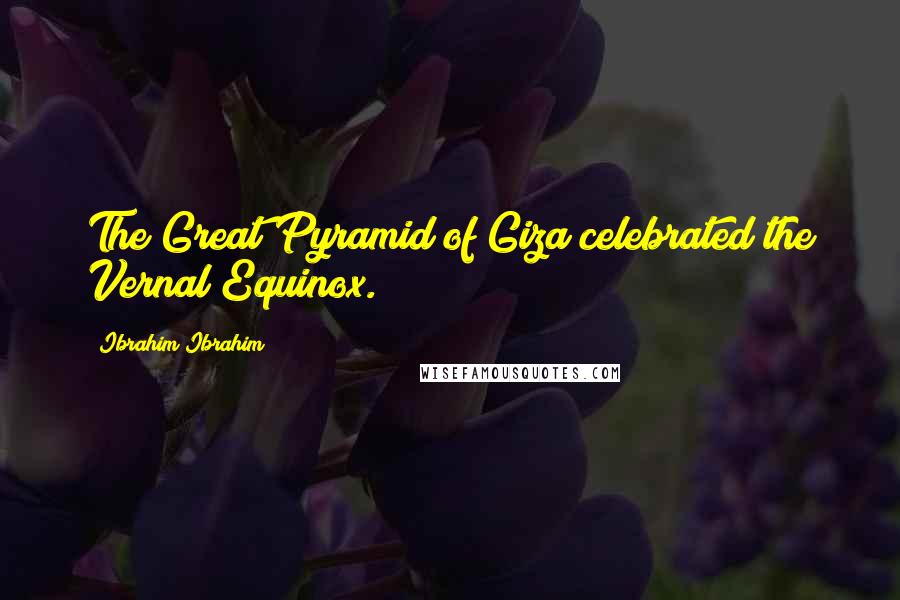 Ibrahim Ibrahim Quotes: The Great Pyramid of Giza celebrated the Vernal Equinox.