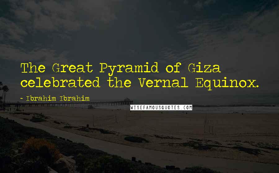 Ibrahim Ibrahim Quotes: The Great Pyramid of Giza celebrated the Vernal Equinox.