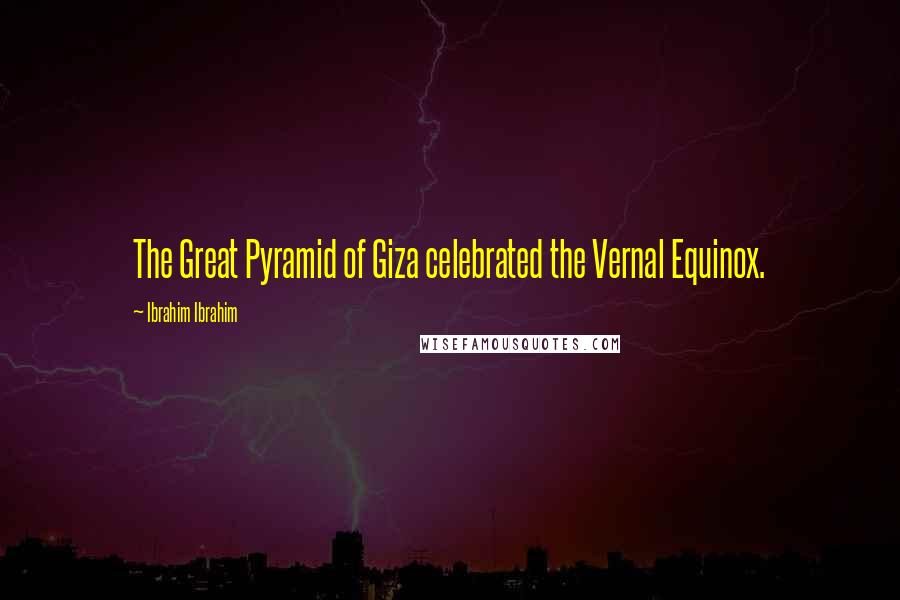 Ibrahim Ibrahim Quotes: The Great Pyramid of Giza celebrated the Vernal Equinox.