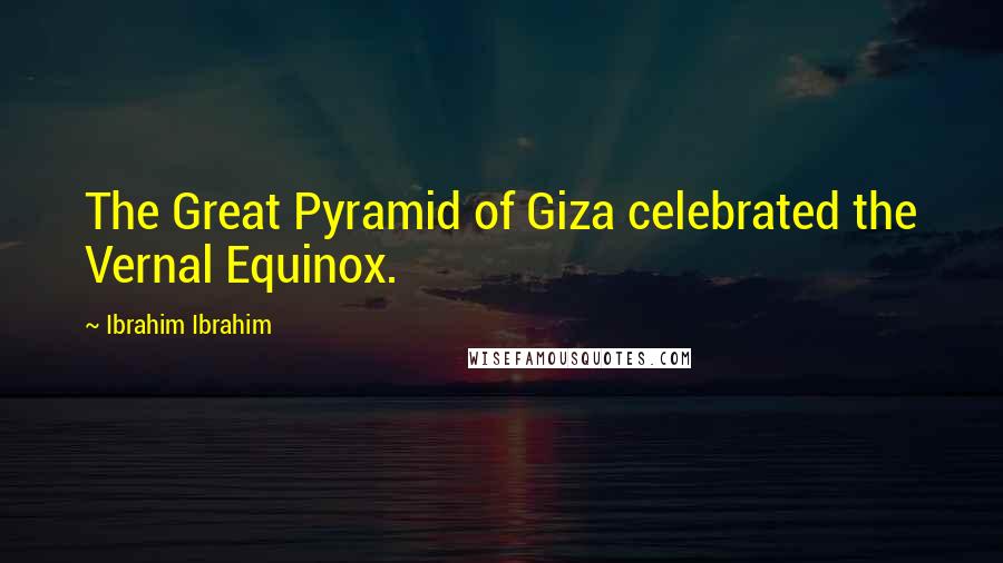 Ibrahim Ibrahim Quotes: The Great Pyramid of Giza celebrated the Vernal Equinox.