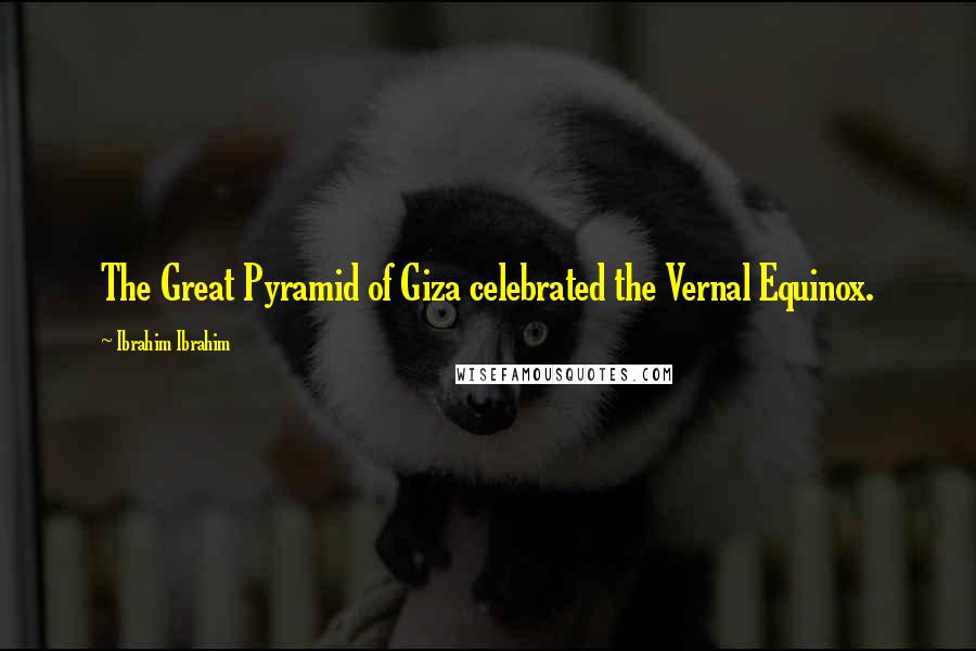 Ibrahim Ibrahim Quotes: The Great Pyramid of Giza celebrated the Vernal Equinox.