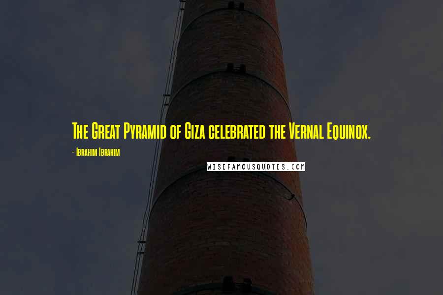 Ibrahim Ibrahim Quotes: The Great Pyramid of Giza celebrated the Vernal Equinox.