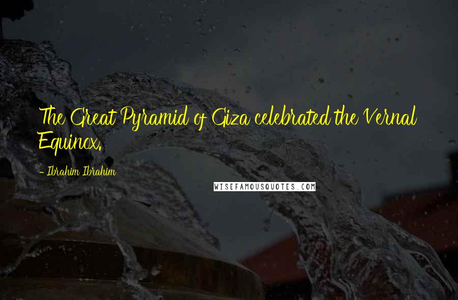 Ibrahim Ibrahim Quotes: The Great Pyramid of Giza celebrated the Vernal Equinox.