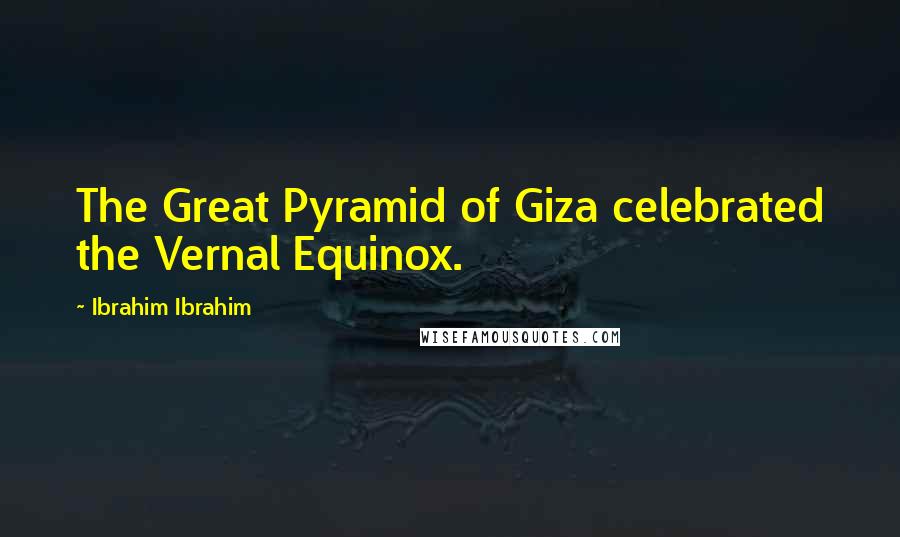 Ibrahim Ibrahim Quotes: The Great Pyramid of Giza celebrated the Vernal Equinox.