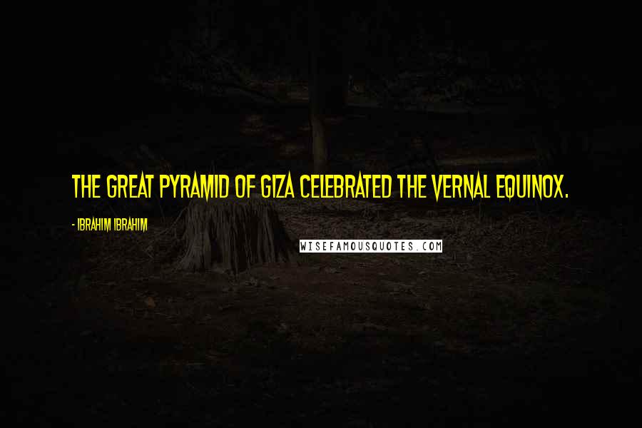 Ibrahim Ibrahim Quotes: The Great Pyramid of Giza celebrated the Vernal Equinox.