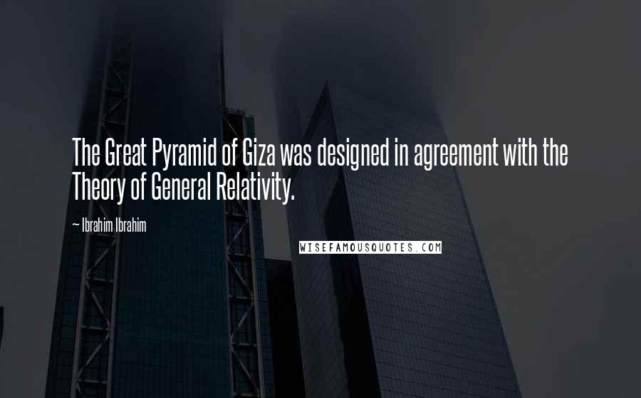 Ibrahim Ibrahim Quotes: The Great Pyramid of Giza was designed in agreement with the Theory of General Relativity.