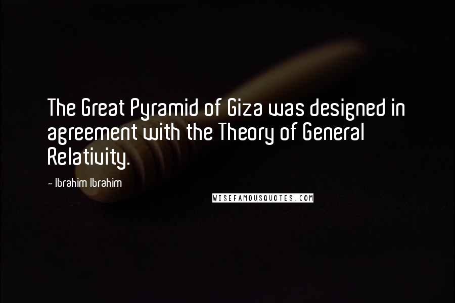 Ibrahim Ibrahim Quotes: The Great Pyramid of Giza was designed in agreement with the Theory of General Relativity.