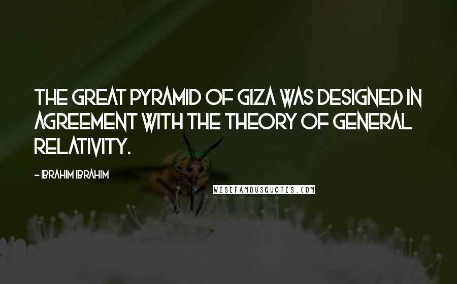 Ibrahim Ibrahim Quotes: The Great Pyramid of Giza was designed in agreement with the Theory of General Relativity.