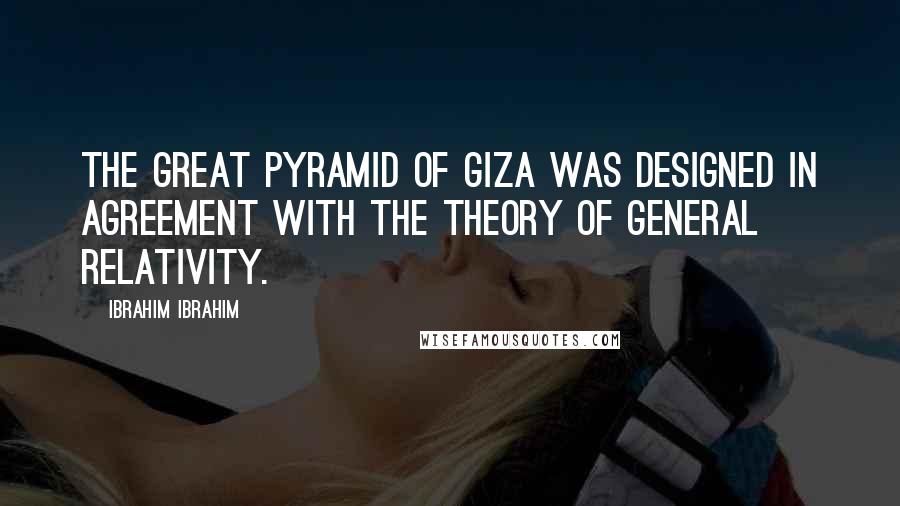 Ibrahim Ibrahim Quotes: The Great Pyramid of Giza was designed in agreement with the Theory of General Relativity.