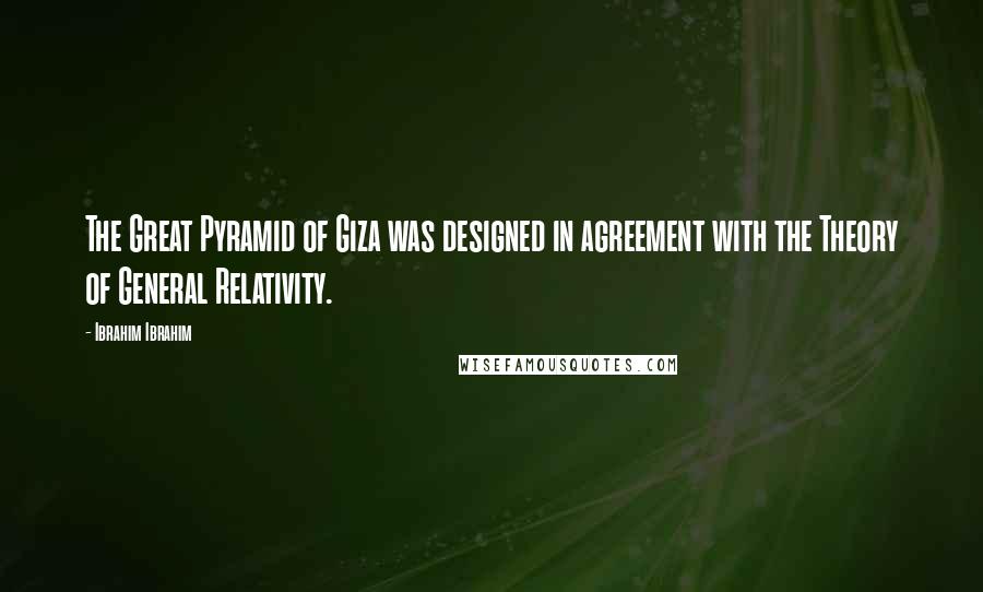 Ibrahim Ibrahim Quotes: The Great Pyramid of Giza was designed in agreement with the Theory of General Relativity.