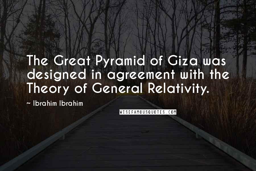 Ibrahim Ibrahim Quotes: The Great Pyramid of Giza was designed in agreement with the Theory of General Relativity.