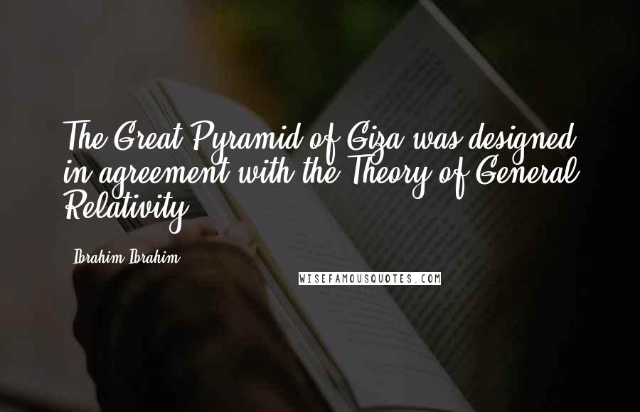 Ibrahim Ibrahim Quotes: The Great Pyramid of Giza was designed in agreement with the Theory of General Relativity.