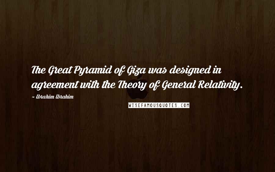 Ibrahim Ibrahim Quotes: The Great Pyramid of Giza was designed in agreement with the Theory of General Relativity.