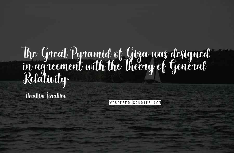 Ibrahim Ibrahim Quotes: The Great Pyramid of Giza was designed in agreement with the Theory of General Relativity.