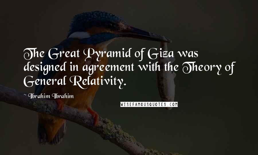 Ibrahim Ibrahim Quotes: The Great Pyramid of Giza was designed in agreement with the Theory of General Relativity.