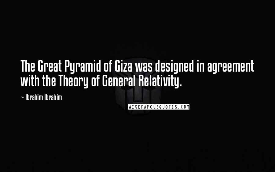 Ibrahim Ibrahim Quotes: The Great Pyramid of Giza was designed in agreement with the Theory of General Relativity.