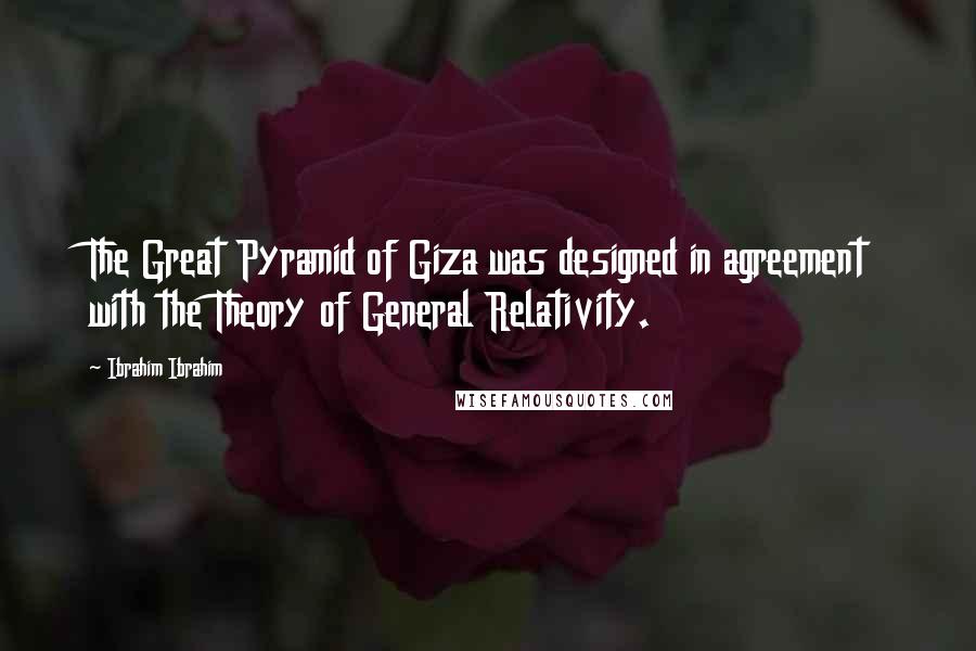 Ibrahim Ibrahim Quotes: The Great Pyramid of Giza was designed in agreement with the Theory of General Relativity.