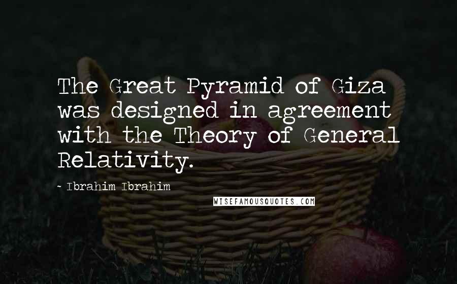 Ibrahim Ibrahim Quotes: The Great Pyramid of Giza was designed in agreement with the Theory of General Relativity.