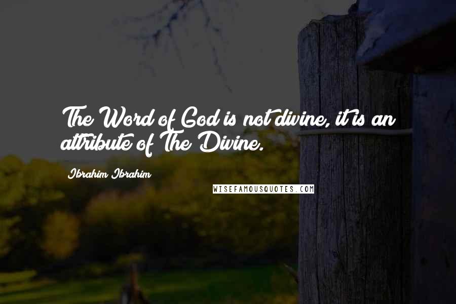 Ibrahim Ibrahim Quotes: The Word of God is not divine, it is an attribute of The Divine.