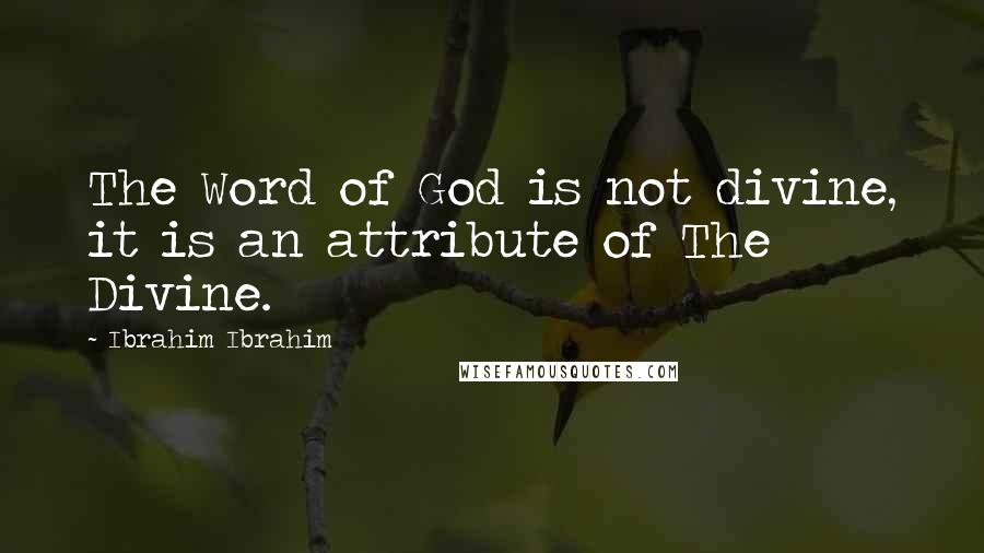 Ibrahim Ibrahim Quotes: The Word of God is not divine, it is an attribute of The Divine.