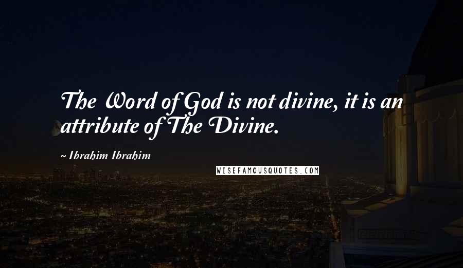 Ibrahim Ibrahim Quotes: The Word of God is not divine, it is an attribute of The Divine.