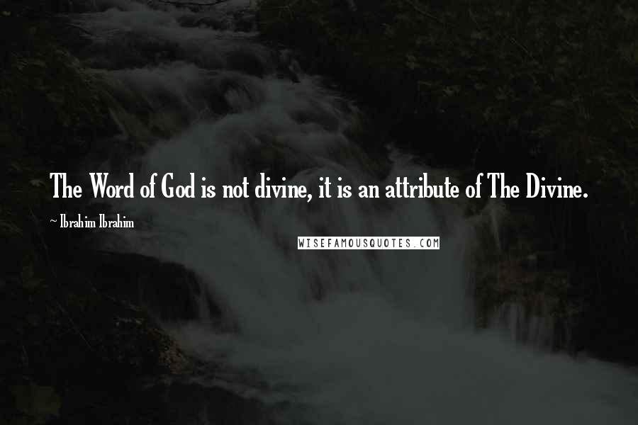 Ibrahim Ibrahim Quotes: The Word of God is not divine, it is an attribute of The Divine.