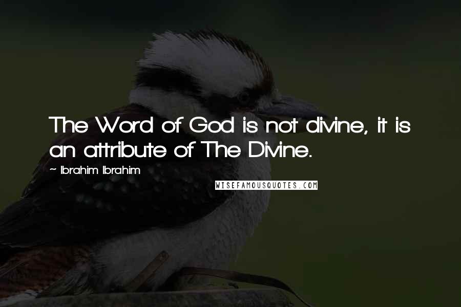 Ibrahim Ibrahim Quotes: The Word of God is not divine, it is an attribute of The Divine.