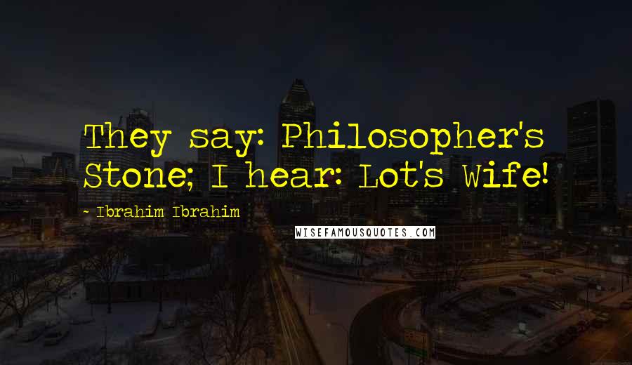 Ibrahim Ibrahim Quotes: They say: Philosopher's Stone; I hear: Lot's Wife!