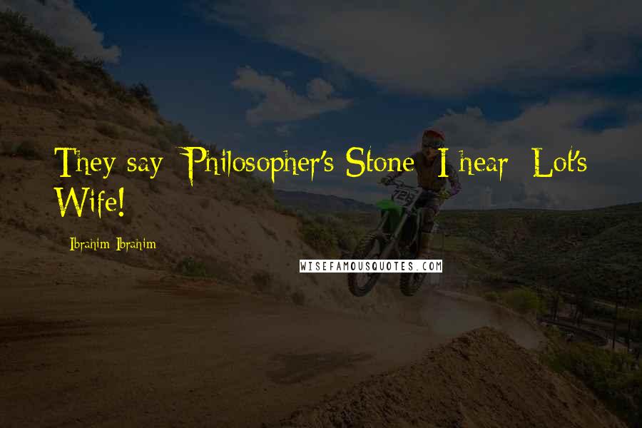 Ibrahim Ibrahim Quotes: They say: Philosopher's Stone; I hear: Lot's Wife!