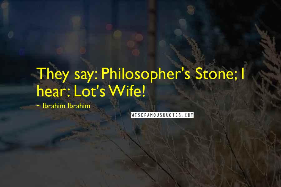 Ibrahim Ibrahim Quotes: They say: Philosopher's Stone; I hear: Lot's Wife!