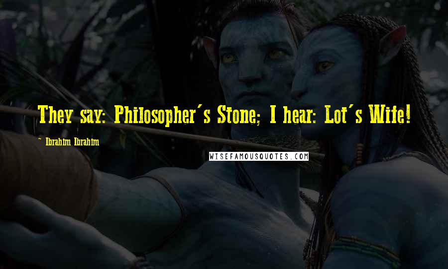 Ibrahim Ibrahim Quotes: They say: Philosopher's Stone; I hear: Lot's Wife!